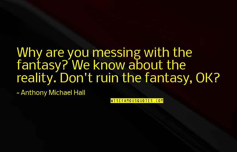 How To Create A Motivational Quote Quotes By Anthony Michael Hall: Why are you messing with the fantasy? We