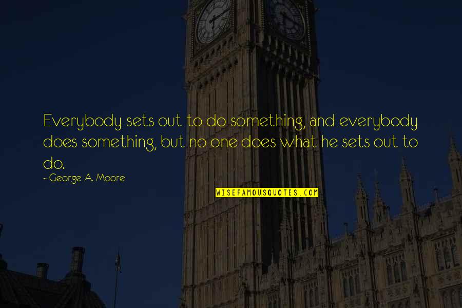 How To Create A Motivational Quote Quotes By George A. Moore: Everybody sets out to do something, and everybody