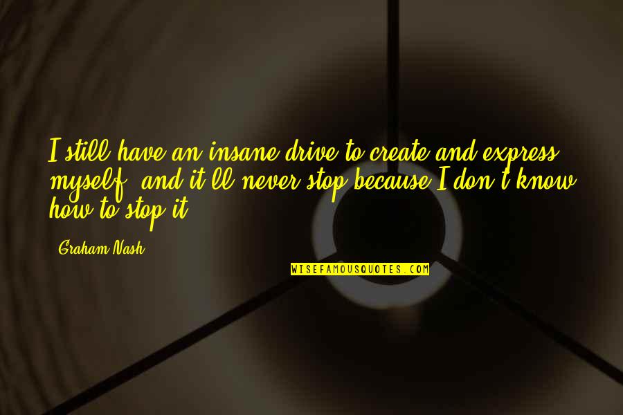 How To Create Quotes By Graham Nash: I still have an insane drive to create How To Create Quotes By Graham Nash: I still have an insane drive to create