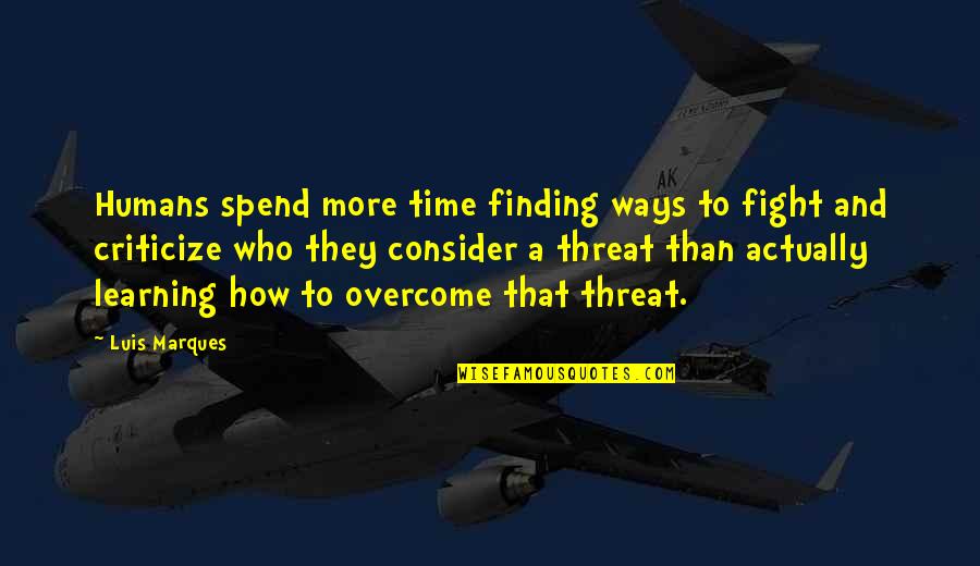 How To Criticize Quotes By Luis Marques: Humans spend more time finding ways to fight
