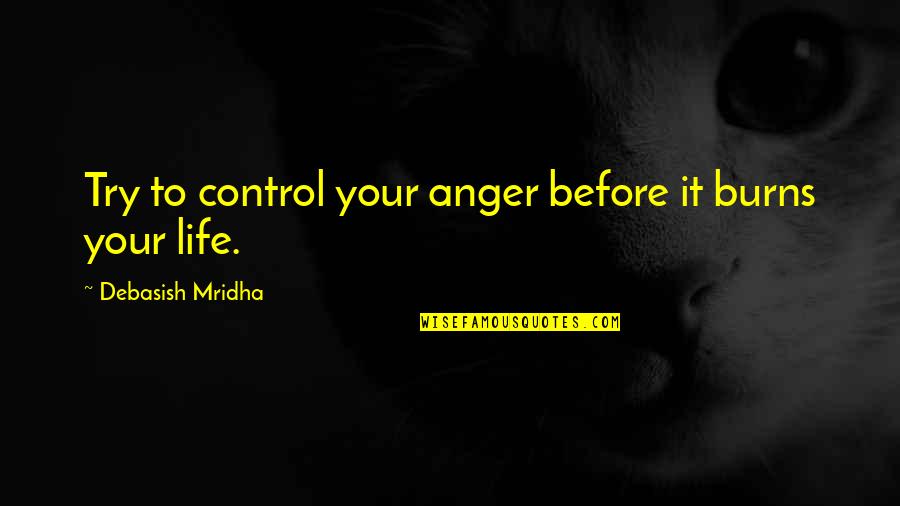 How To Deal With Anger Quotes By Debasish Mridha: Try to control your anger before it burns