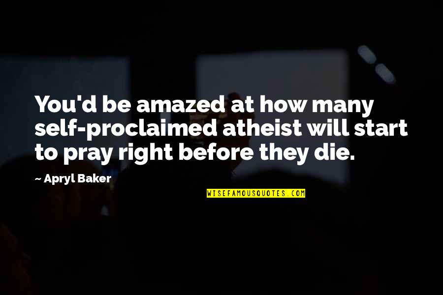 How To Die Quotes By Apryl Baker: You'd be amazed at how many self-proclaimed atheist