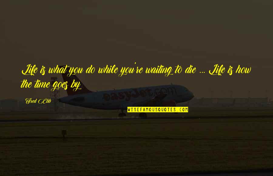 How To Die Quotes By Fred Ebb: Life is what you do while you're waiting