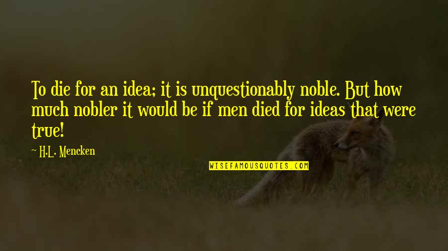 How To Die Quotes By H.L. Mencken: To die for an idea; it is unquestionably