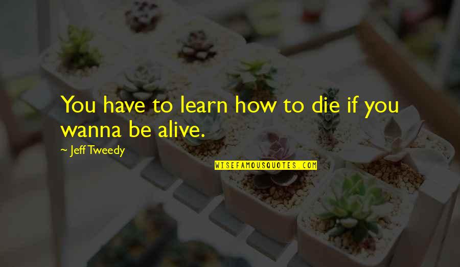 How To Die Quotes By Jeff Tweedy: You have to learn how to die if