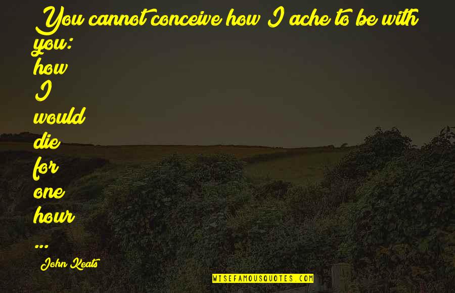 How To Die Quotes By John Keats: You cannot conceive how I ache to be
