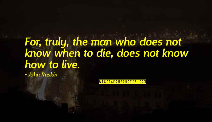 How To Die Quotes By John Ruskin: For, truly, the man who does not know