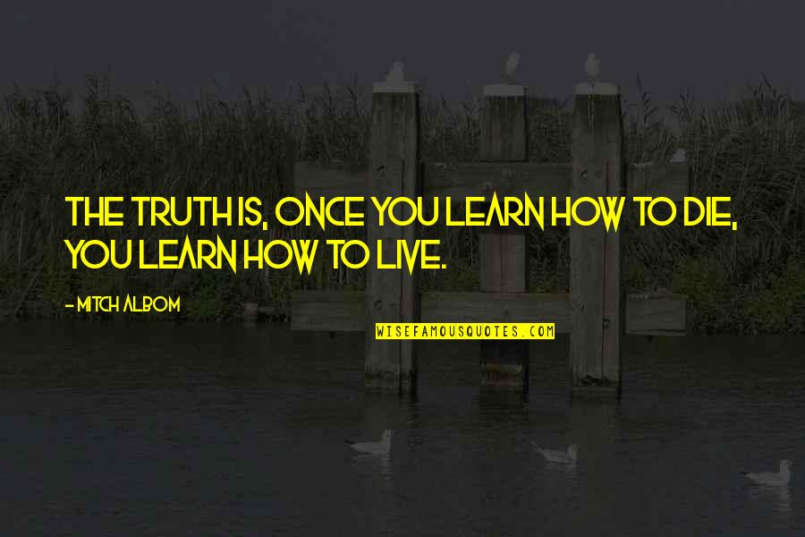 How To Die Quotes By Mitch Albom: The truth is, once you learn how to