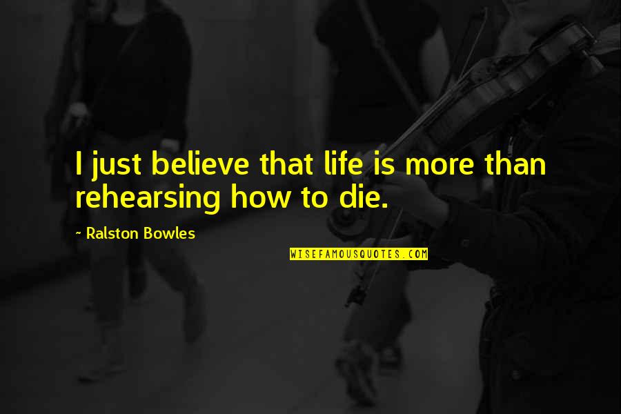 How To Die Quotes By Ralston Bowles: I just believe that life is more than