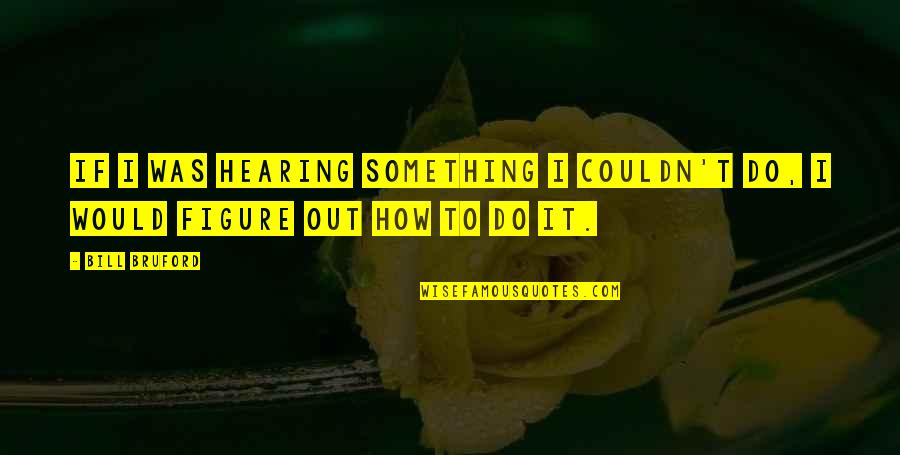 How To Do Something Quotes By Bill Bruford: If I was hearing something I couldn't do,