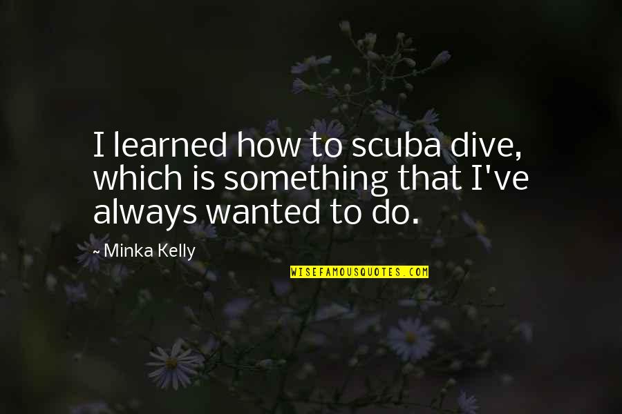 How To Do Something Quotes By Minka Kelly: I learned how to scuba dive, which is