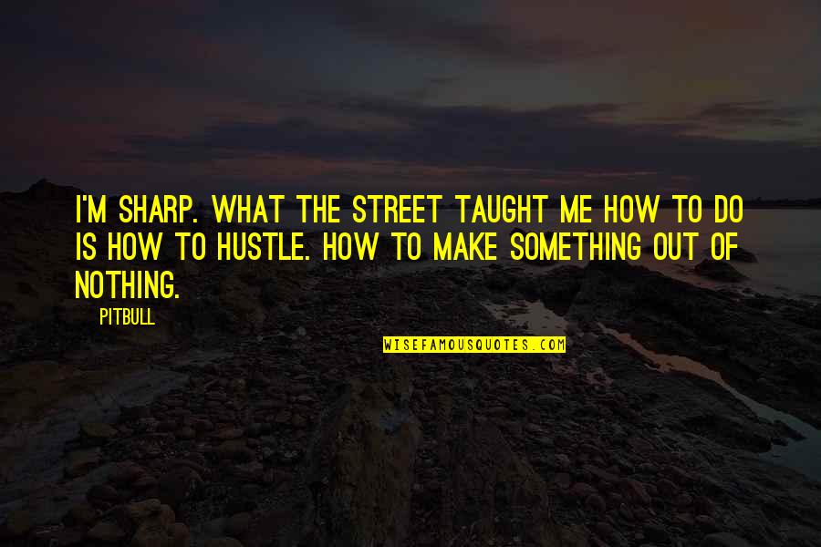 How To Do Something Quotes By Pitbull: I'm sharp. What the street taught me how