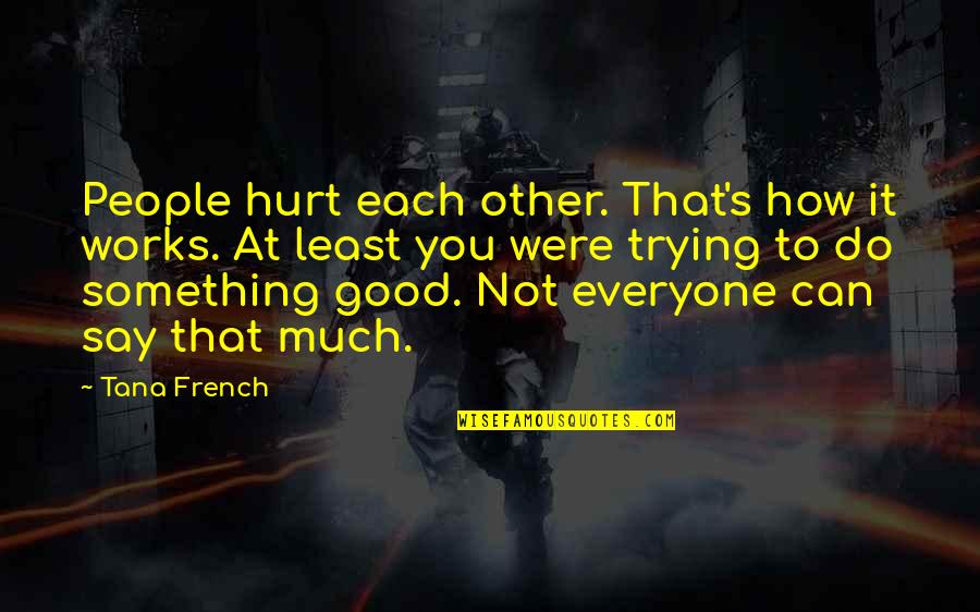 How To Do Something Quotes By Tana French: People hurt each other. That's how it works.