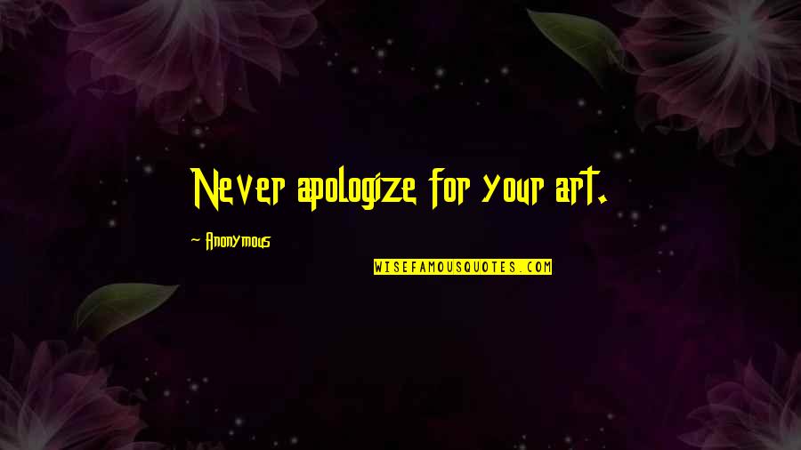 How To Do Tuck In Quotes By Anonymous: Never apologize for your art. How To Do Tuck In Quotes By Anonymous: Never apologize for your art.