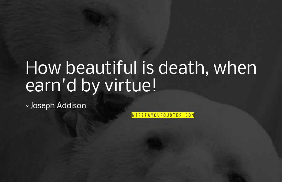 How To Earn From Quotes By Joseph Addison: How beautiful is death, when earn'd by virtue!