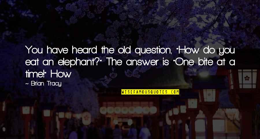 How To Eat An Elephant Quotes By Brian Tracy: You have heard the old question, "How do