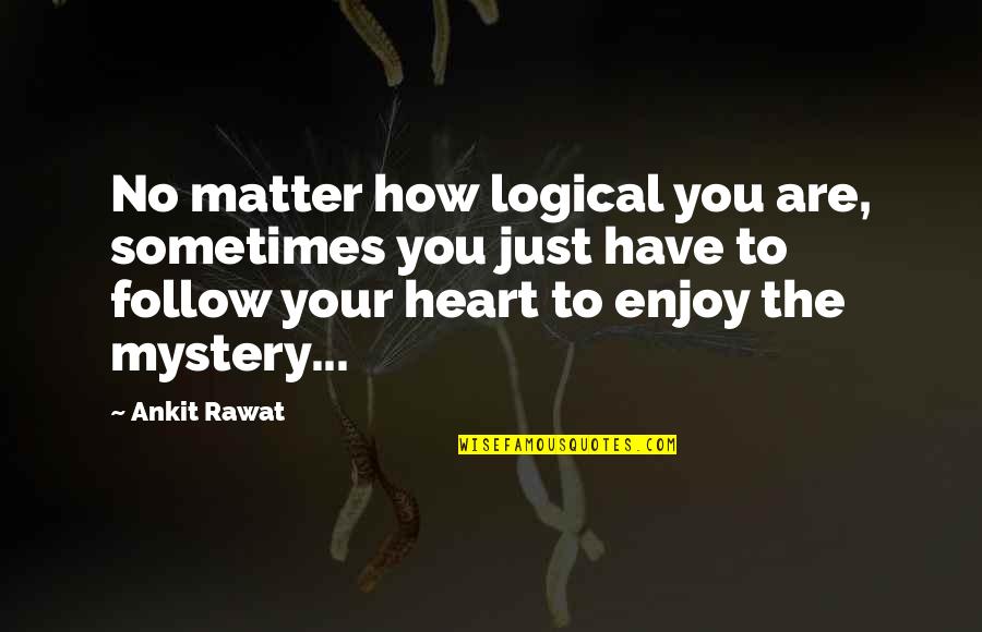 How To Enjoy Life Quotes By Ankit Rawat: No matter how logical you are, sometimes you