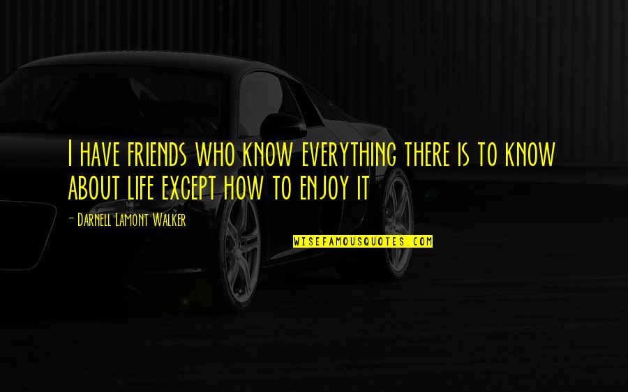 How To Enjoy Life Quotes By Darnell Lamont Walker: I have friends who know everything there is