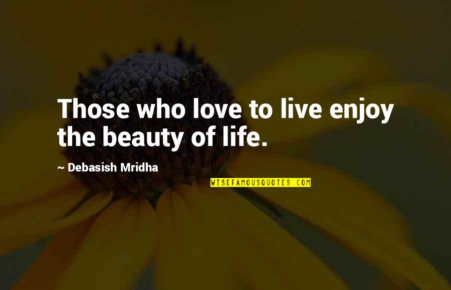 How To Enjoy Life Quotes By Debasish Mridha: Those who love to live enjoy the beauty