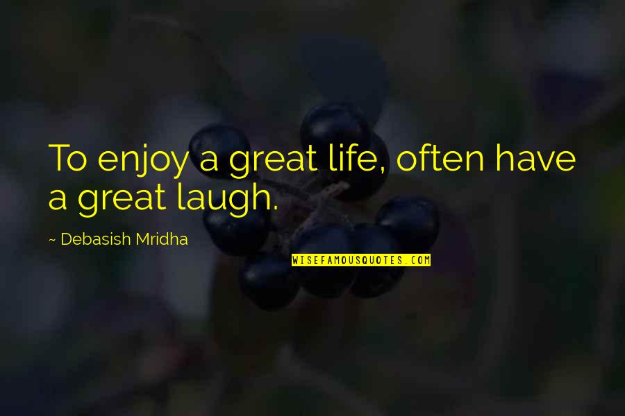 How To Enjoy Life Quotes By Debasish Mridha: To enjoy a great life, often have a