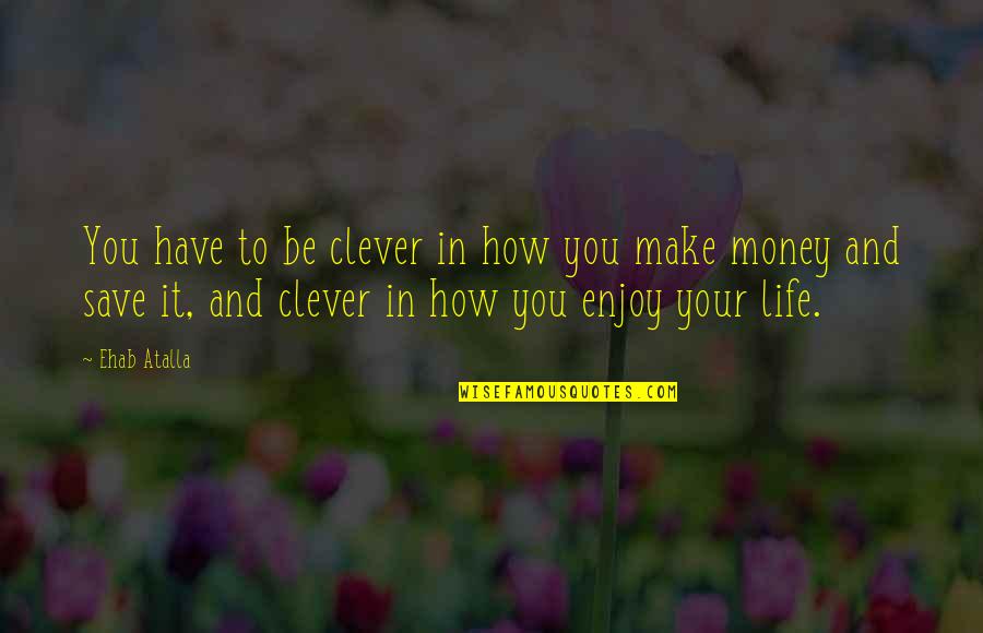 How To Enjoy Life Quotes By Ehab Atalla: You have to be clever in how you