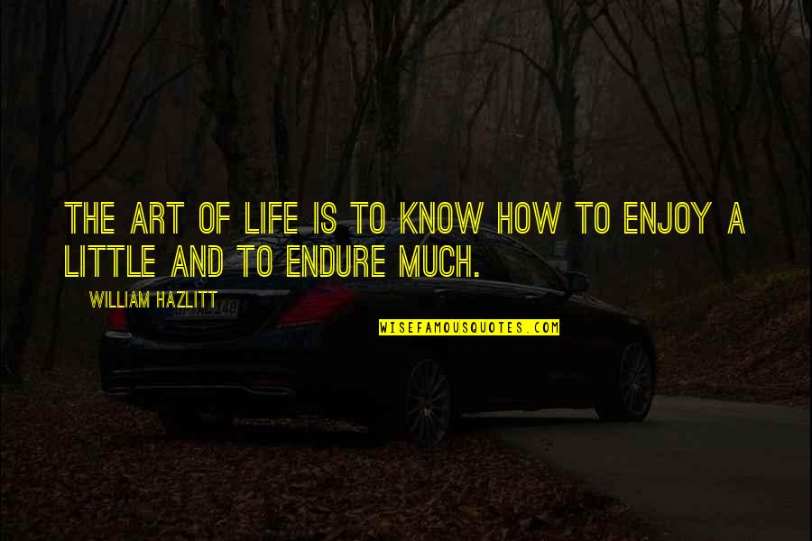 How To Enjoy Life Quotes By William Hazlitt: The art of life is to know how