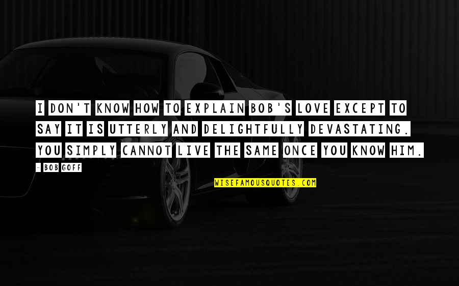 How To Explain Love Quotes By Bob Goff: I don't know how to explain Bob's love