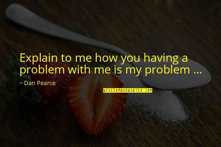 How To Explain Quotes By Dan Pearce: Explain to me how you having a problem