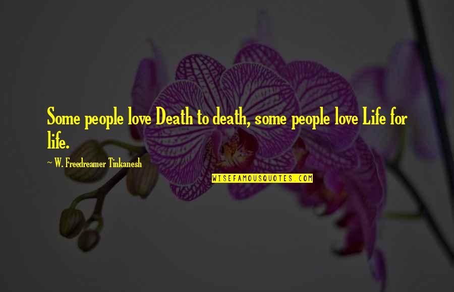 How To Express Your Love To A Girl Quotes By W. Freedreamer Tinkanesh: Some people love Death to death, some people How To Express Your Love To A Girl Quotes By W. Freedreamer Tinkanesh: Some people love Death to death, some people