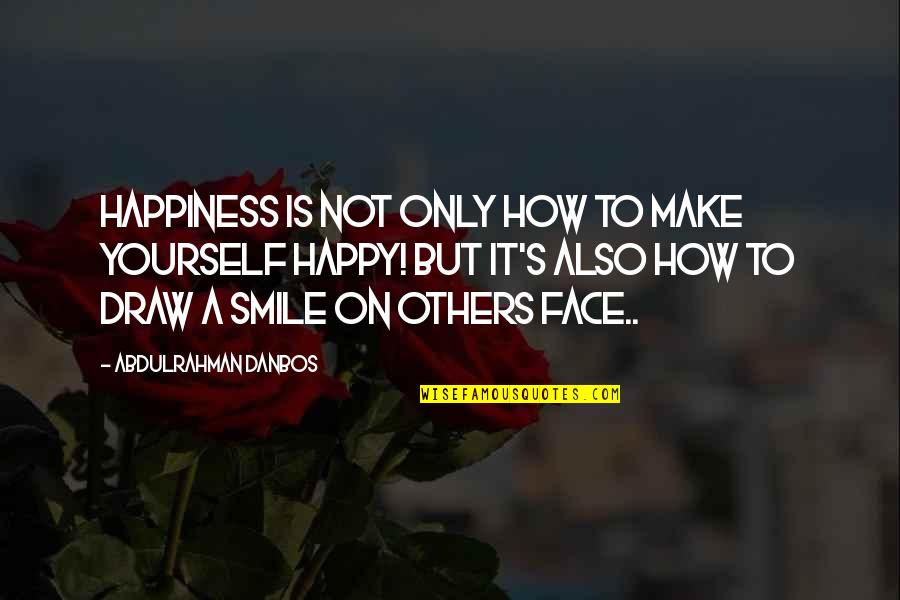 How To Face Life Quotes By Abdulrahman Danbos: Happiness is not only how to make yourself
