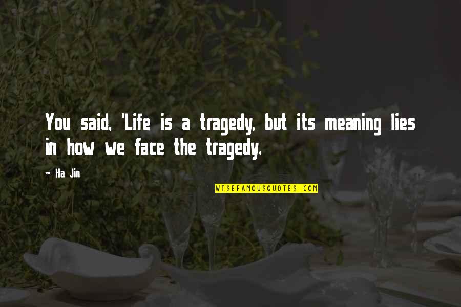 How To Face Life Quotes By Ha Jin: You said, 'Life is a tragedy, but its