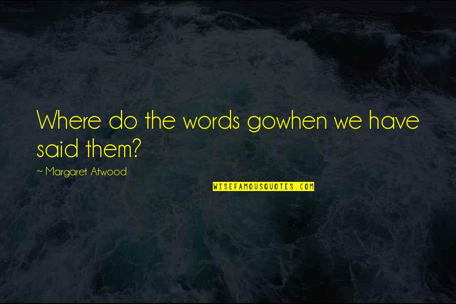 How To Face Life Quotes By Margaret Atwood: Where do the words gowhen we have said