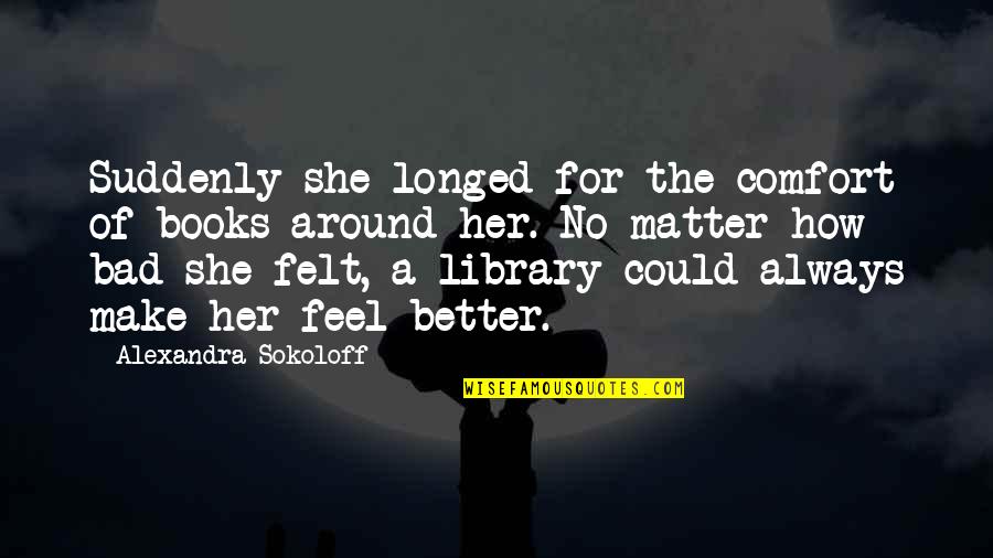 How To Feel Better Quotes By Alexandra Sokoloff: Suddenly she longed for the comfort of books