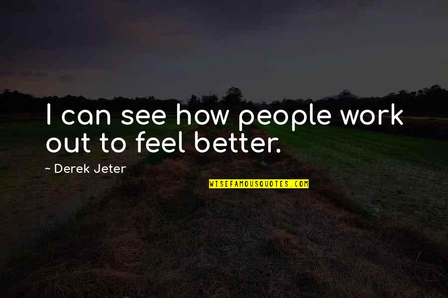 How To Feel Better Quotes By Derek Jeter: I can see how people work out to