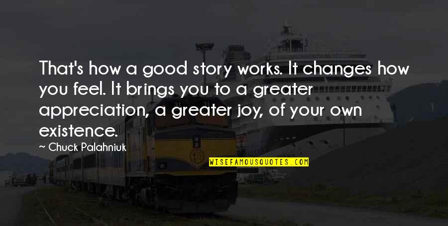 How To Feel Good Quotes By Chuck Palahniuk: That's how a good story works. It changes