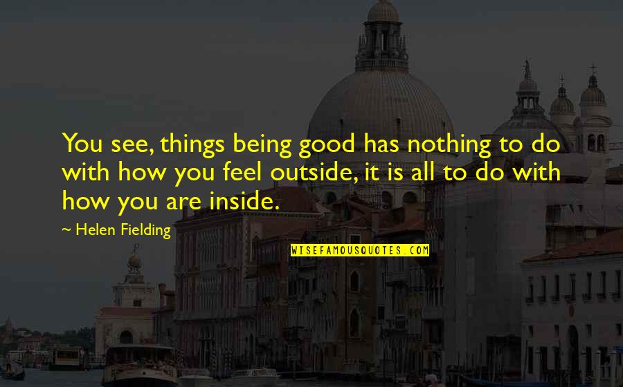 How To Feel Good Quotes By Helen Fielding: You see, things being good has nothing to
