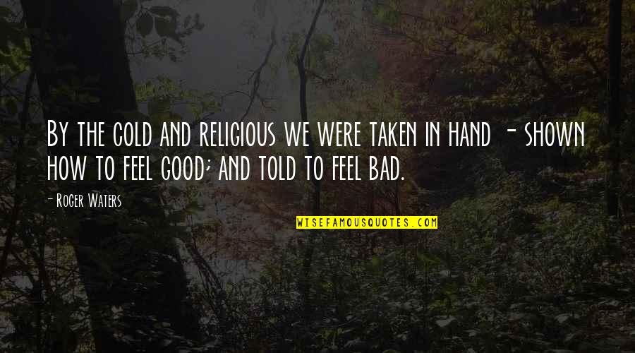 How To Feel Good Quotes By Roger Waters: By the cold and religious we were taken