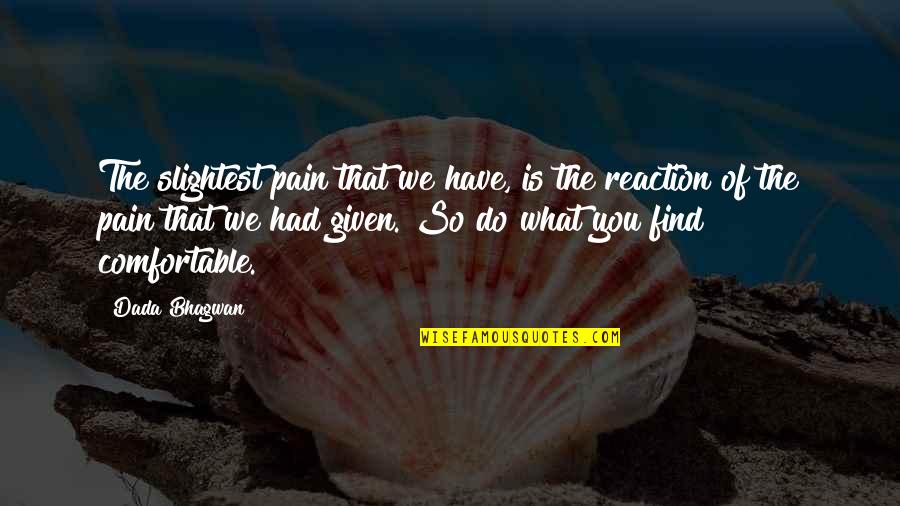 How To Find Comfortable Quotes By Dada Bhagwan: The slightest pain that we have, is the How To Find Comfortable Quotes By Dada Bhagwan: The slightest pain that we have, is the