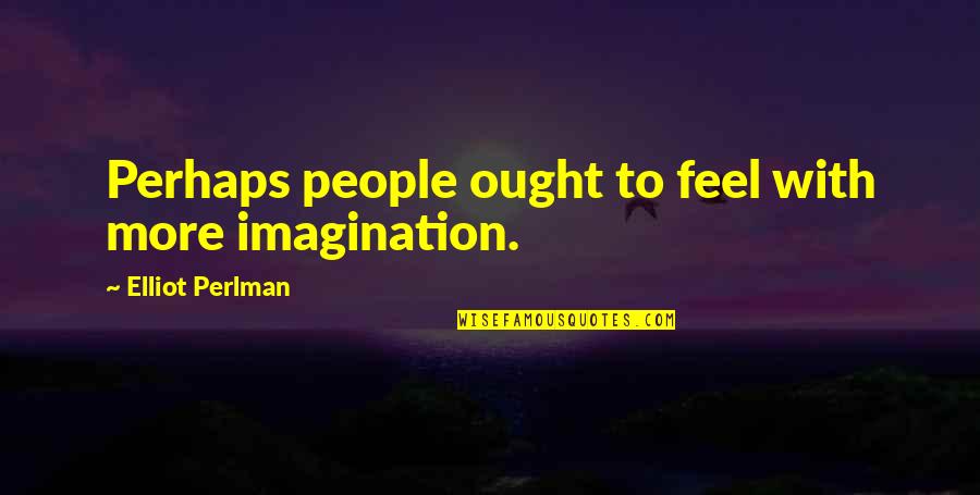 How To Find The Meaning Of A Quote Quotes By Elliot Perlman: Perhaps people ought to feel with more imagination.