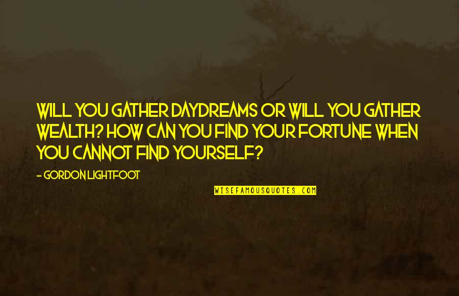 How To Find Yourself Quotes By Gordon Lightfoot: Will you gather daydreams or will you gather