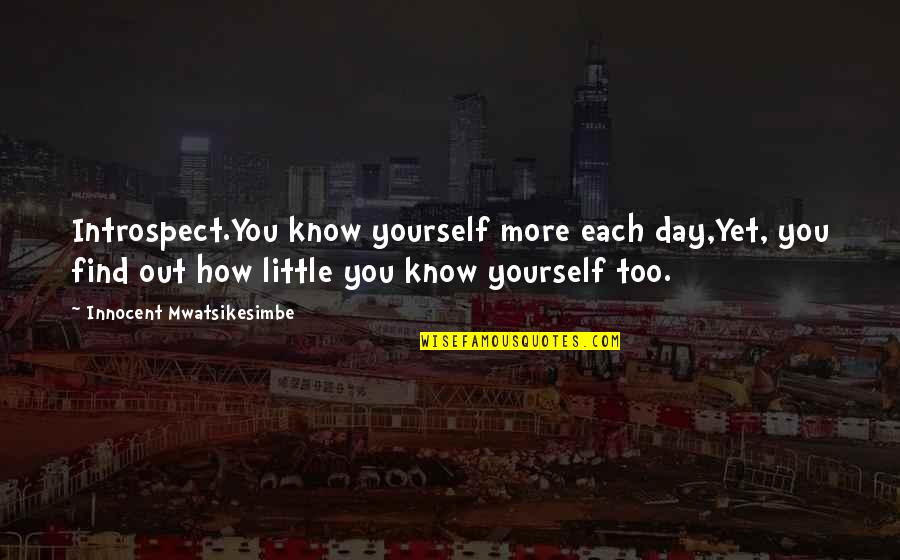 How To Find Yourself Quotes By Innocent Mwatsikesimbe: Introspect.You know yourself more each day,Yet, you find