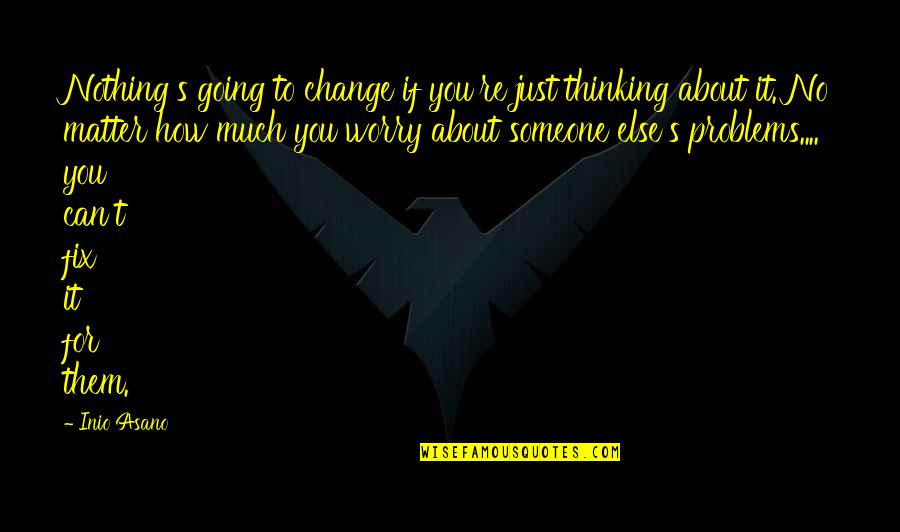How To Fix Problems Quotes By Inio Asano: Nothing's going to change if you're just thinking How To Fix Problems Quotes By Inio Asano: Nothing's going to change if you're just thinking