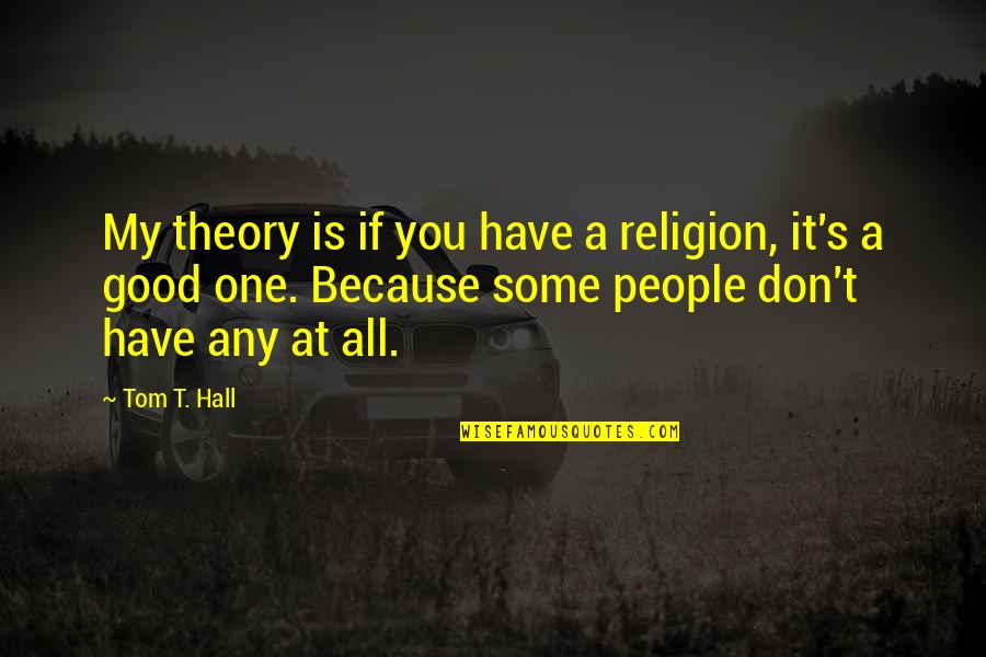 How To Focus On Yourself And Not Others Quotes By Tom T. Hall: My theory is if you have a religion,