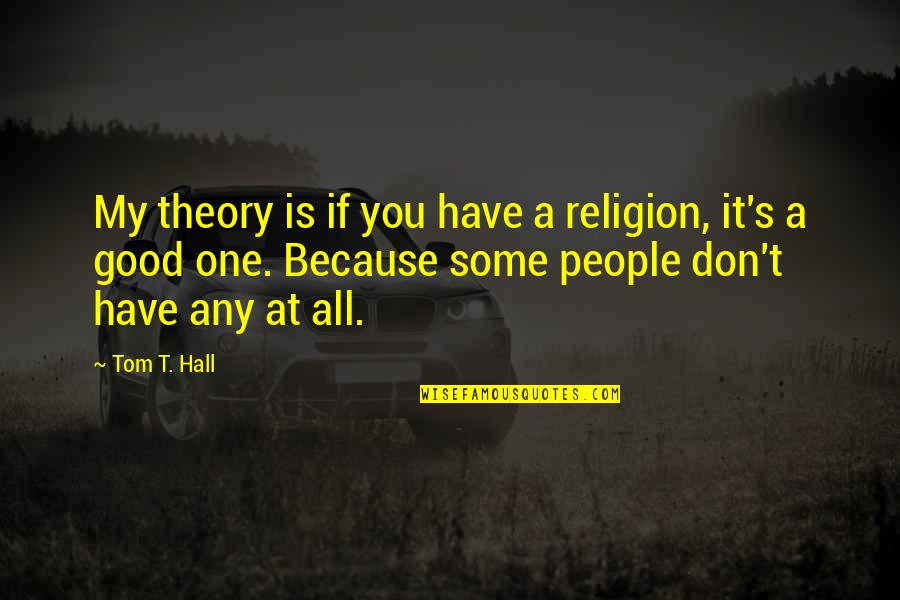 How To Focus On Yourself And Not Others Quotes By Tom T. Hall: My theory is if you have a religion, How To Focus On Yourself And Not Others Quotes By Tom T. Hall: My theory is if you have a religion,