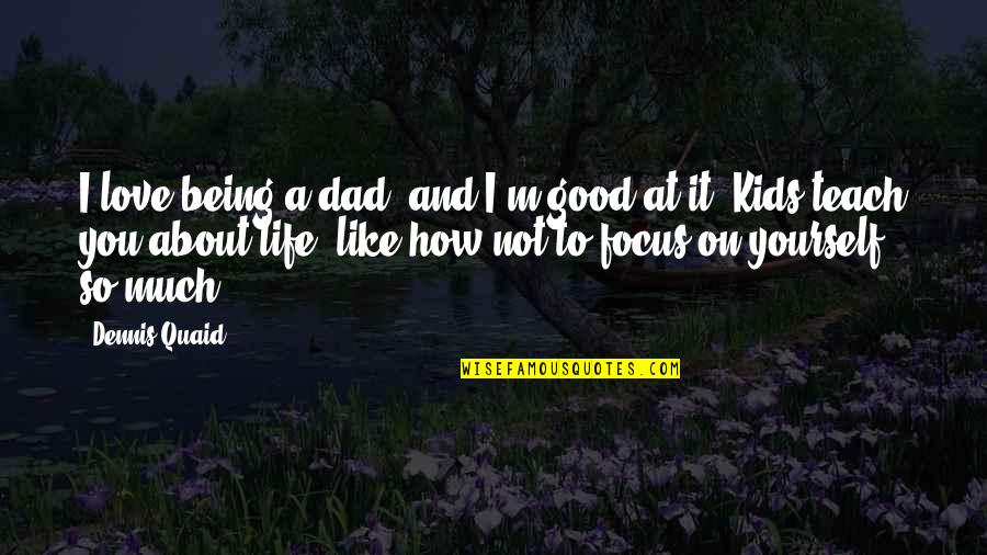 How To Focus Quotes By Dennis Quaid: I love being a dad, and I'm good