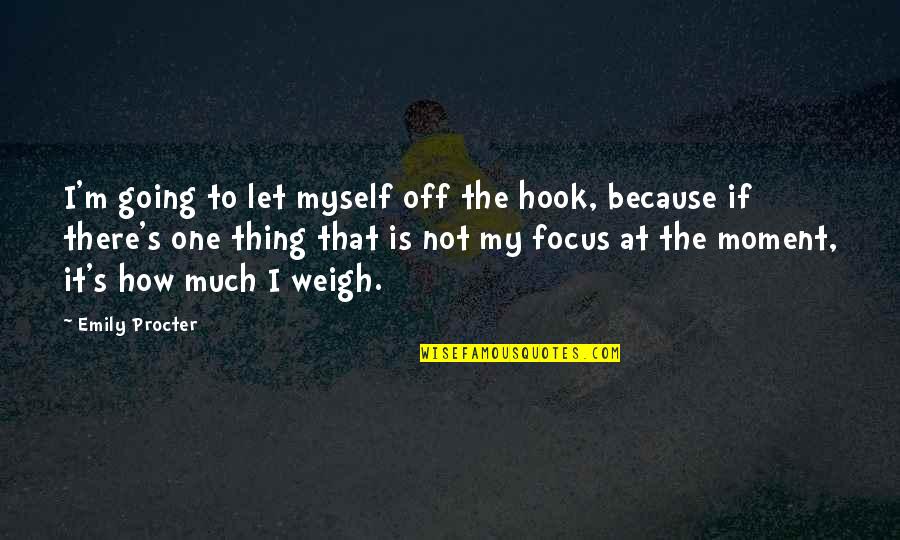 How To Focus Quotes By Emily Procter: I'm going to let myself off the hook,