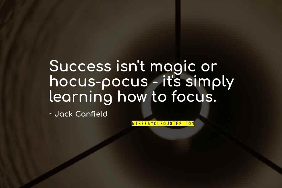 How To Focus Quotes By Jack Canfield: Success isn't magic or hocus-pocus - it's simply