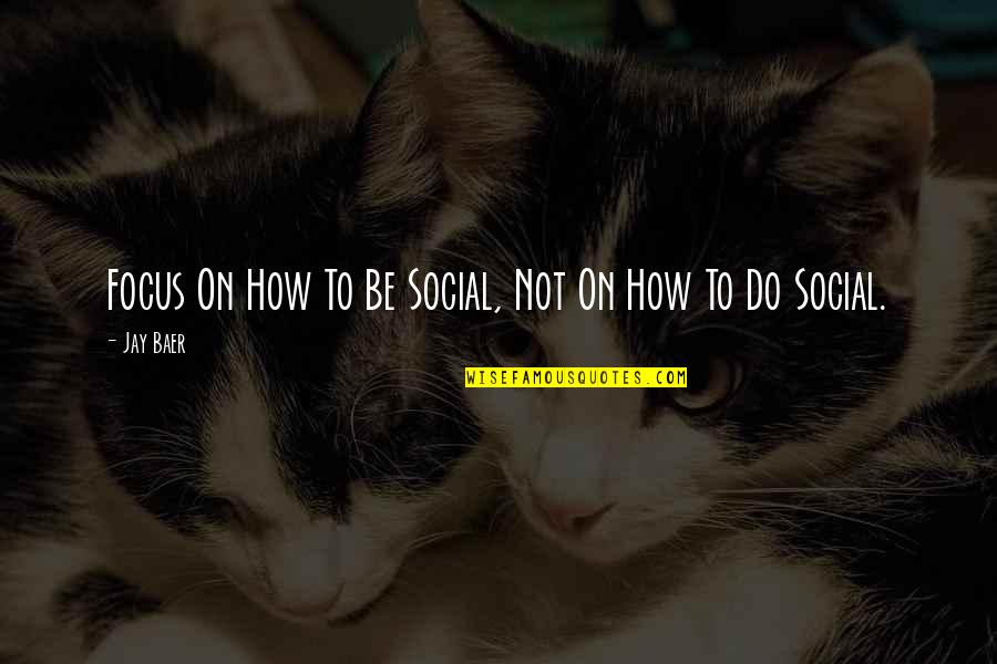 How To Focus Quotes By Jay Baer: Focus On How To Be Social, Not On