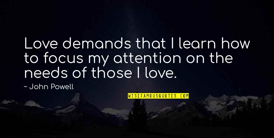 How To Focus Quotes By John Powell: Love demands that I learn how to focus