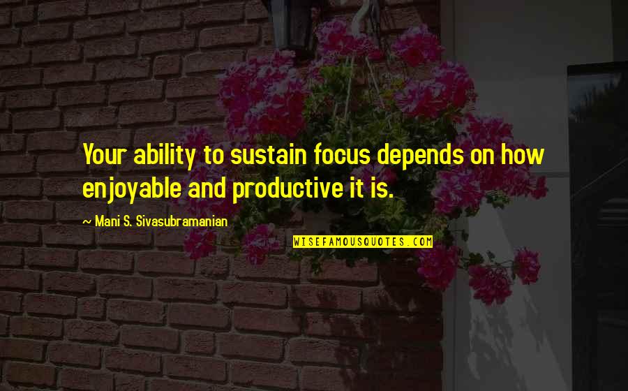 How To Focus Quotes By Mani S. Sivasubramanian: Your ability to sustain focus depends on how